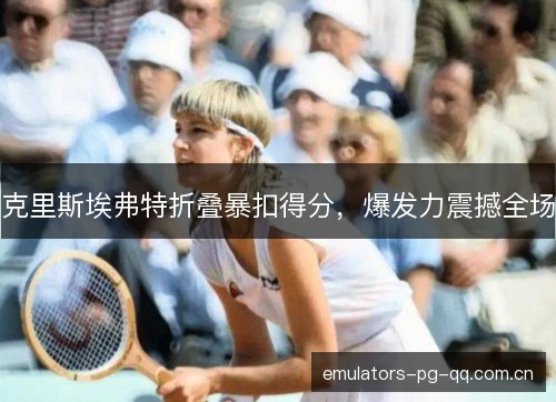 克里斯埃弗特折叠暴扣得分，爆发力震撼全场